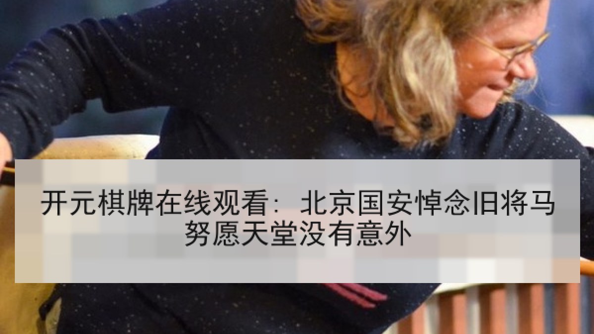 开元棋牌在线观看: 北京国安悼念旧将马努愿天堂没有意外