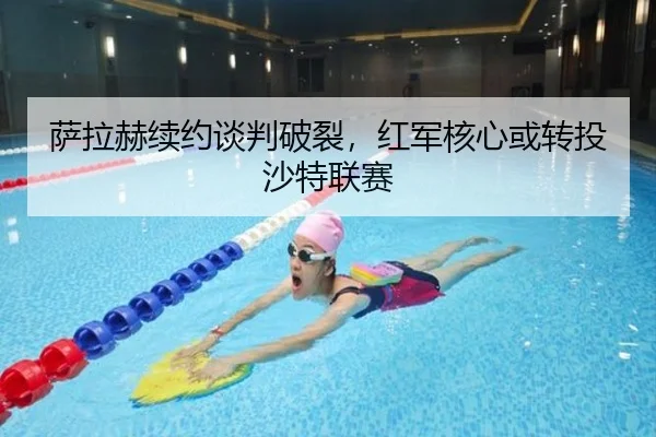 萨拉赫续约谈判破裂，红军核心或转投沙特联赛
