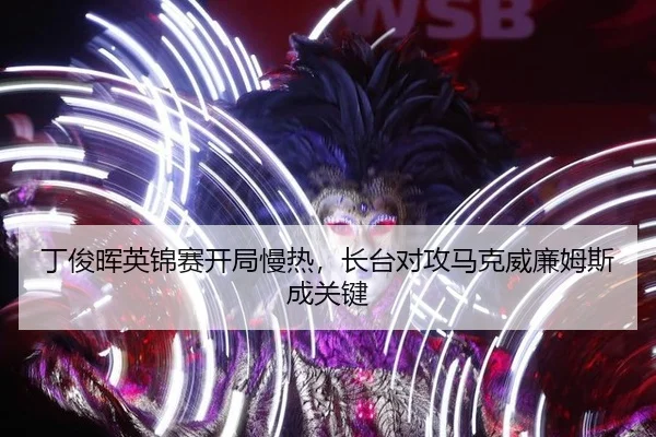 丁俊晖英锦赛开局慢热，长台对攻马克威廉姆斯成关键