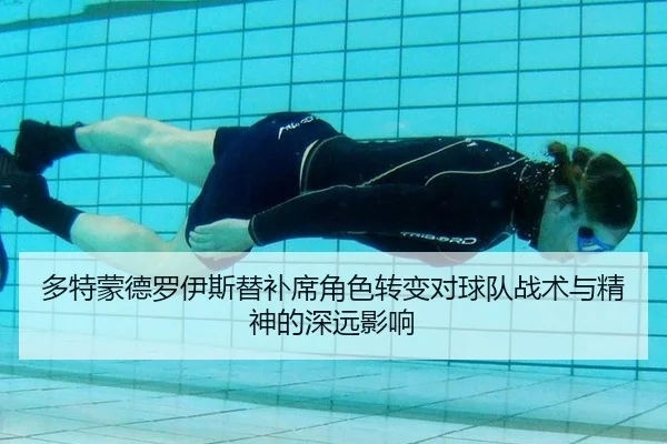 多特蒙德罗伊斯替补席角色转变对球队战术与精神的深远影响