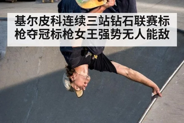 基尔皮科连续三站钻石联赛标枪夺冠标枪女王强势无人能敌