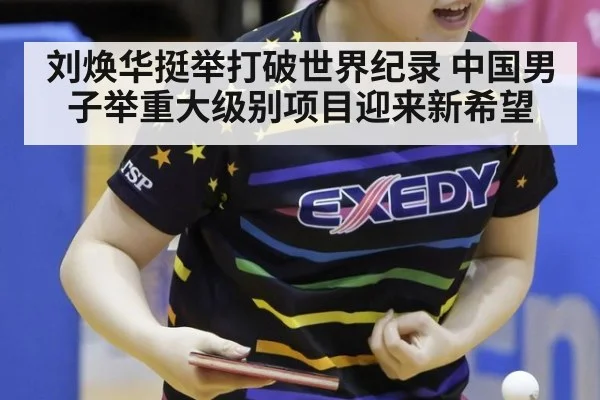 刘焕华挺举打破世界纪录 中国男子举重大级别项目迎来新希望