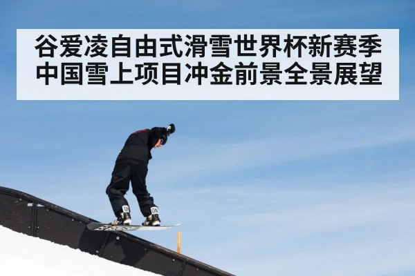 谷爱凌自由式滑雪世界杯新赛季中国雪上项目冲金前景全景展望